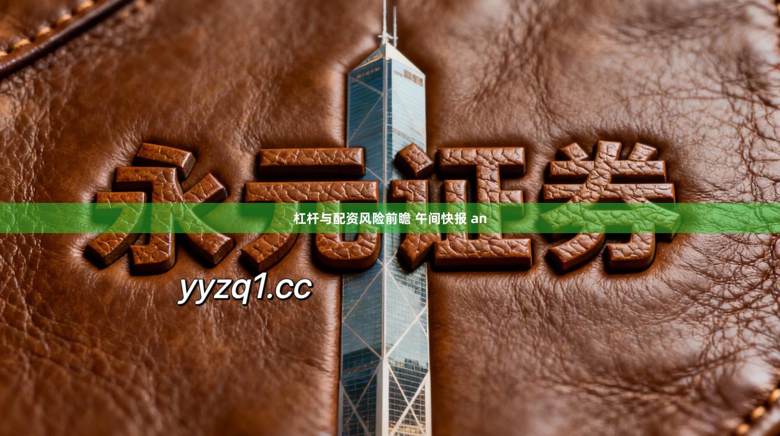 杠杆与配资风险前瞻 午间快报 an